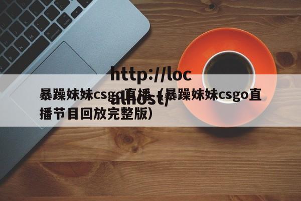 暴躁妹妹csgo直播（暴躁妹妹csgo直播节目回放完整版）